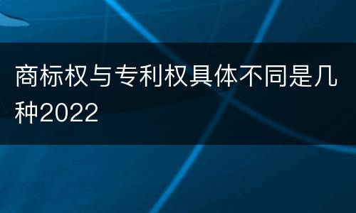 商标权与专利权具体不同是几种2022