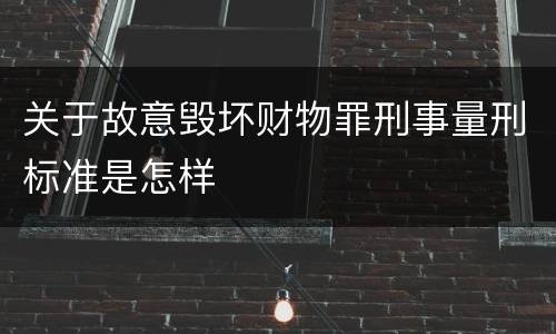 关于故意毁坏财物罪刑事量刑标准是怎样
