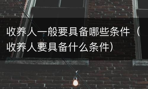 收养人一般要具备哪些条件（收养人要具备什么条件）