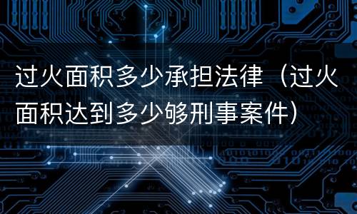 过火面积多少承担法律（过火面积达到多少够刑事案件）