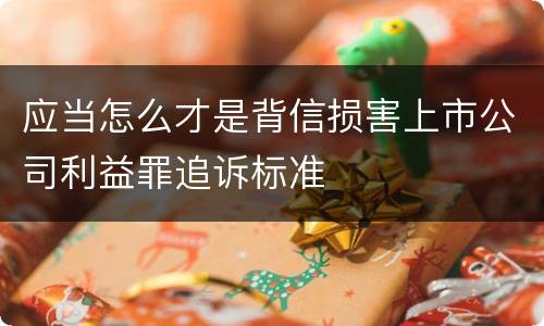 应当怎么才是背信损害上市公司利益罪追诉标准