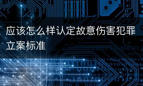 应该怎么样认定故意伤害犯罪立案标准