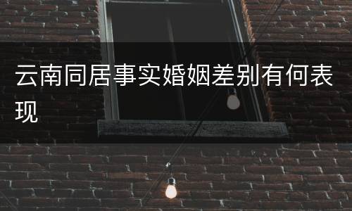云南同居事实婚姻差别有何表现