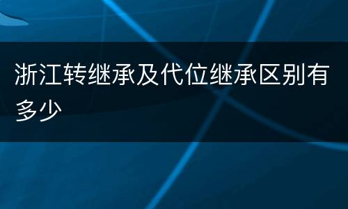 浙江转继承及代位继承区别有多少