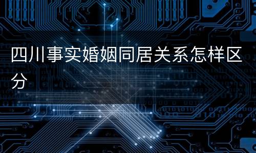 四川事实婚姻同居关系怎样区分