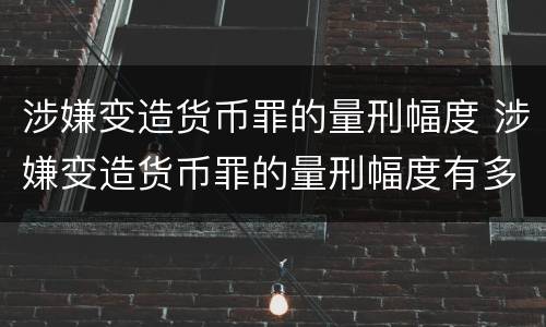 涉嫌变造货币罪的量刑幅度 涉嫌变造货币罪的量刑幅度有多大