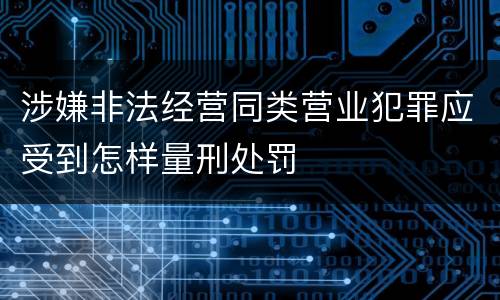 涉嫌非法经营同类营业犯罪应受到怎样量刑处罚