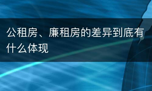 公租房、廉租房的差异到底有什么体现
