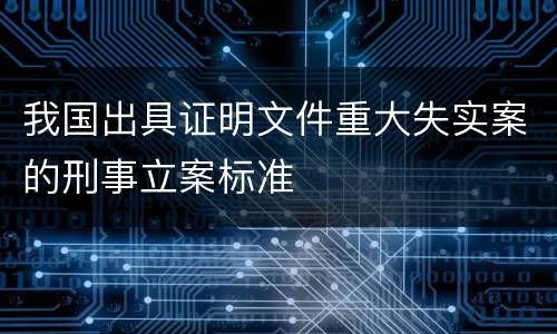 我国出具证明文件重大失实案的刑事立案标准