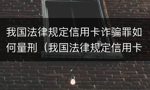 我国法律规定信用卡诈骗罪如何量刑（我国法律规定信用卡诈骗罪如何量刑）