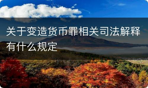 关于变造货币罪相关司法解释有什么规定