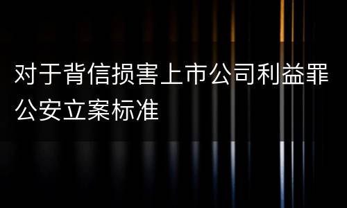 对于背信损害上市公司利益罪公安立案标准