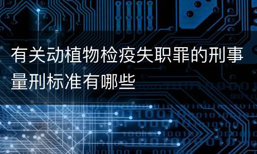 有关动植物检疫失职罪的刑事量刑标准有哪些
