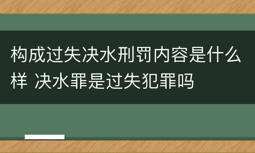 构成过失决水刑罚内容是什么样 决水罪是过失犯罪吗