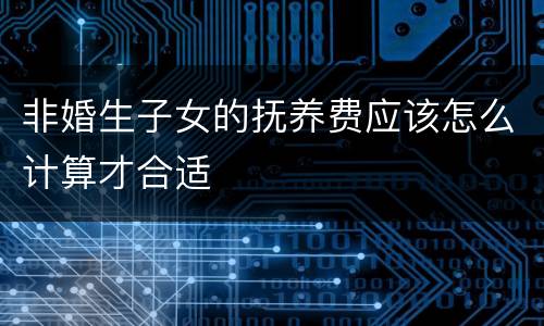 非婚生子女的抚养费应该怎么计算才合适