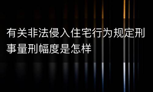 有关非法侵入住宅行为规定刑事量刑幅度是怎样