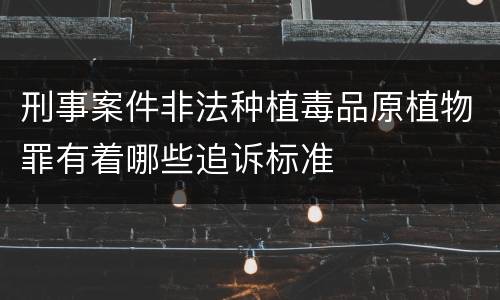 刑事案件非法种植毒品原植物罪有着哪些追诉标准