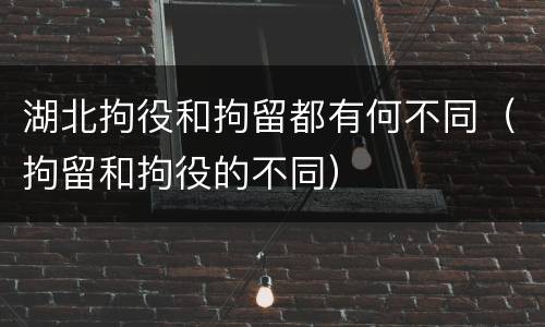 湖北拘役和拘留都有何不同（拘留和拘役的不同）