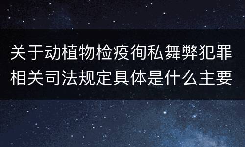 关于动植物检疫徇私舞弊犯罪相关司法规定具体是什么主要内容
