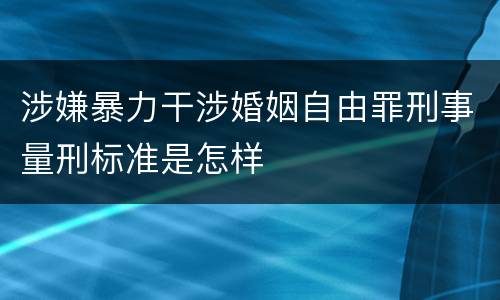 涉嫌暴力干涉婚姻自由罪刑事量刑标准是怎样