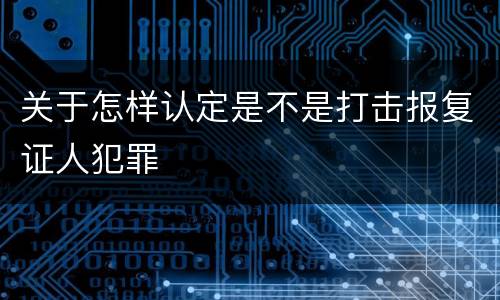 关于怎样认定是不是打击报复证人犯罪