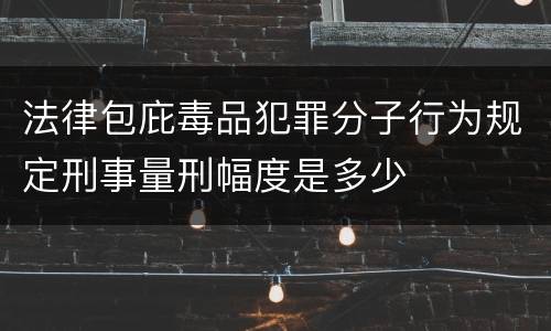 法律包庇毒品犯罪分子行为规定刑事量刑幅度是多少