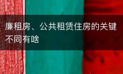 廉租房、公共租赁住房的关键不同有啥
