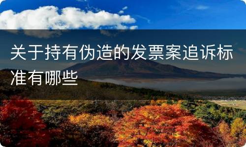 关于持有伪造的发票案追诉标准有哪些