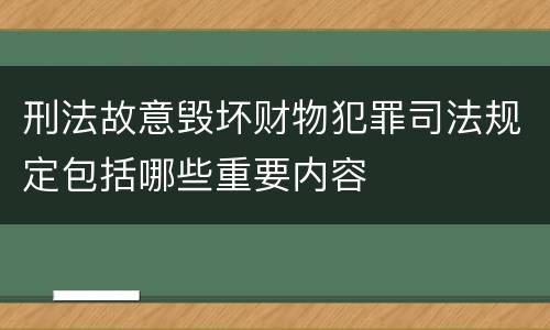 刑法故意毁坏财物犯罪司法规定包括哪些重要内容