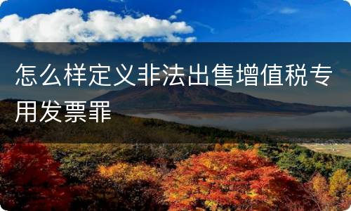 怎么样定义非法出售增值税专用发票罪