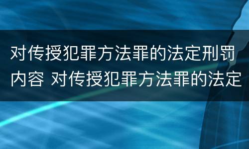 对传授犯罪方法罪的法定刑罚内容 对传授犯罪方法罪的法定刑罚内容不包括