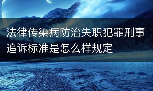 法律传染病防治失职犯罪刑事追诉标准是怎么样规定