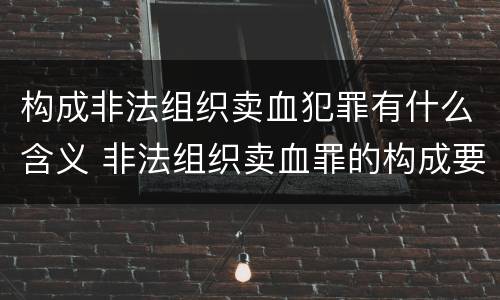 构成非法组织卖血犯罪有什么含义 非法组织卖血罪的构成要件