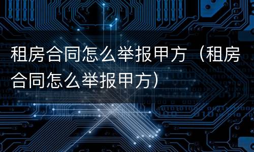 租房合同怎么举报甲方（租房合同怎么举报甲方）