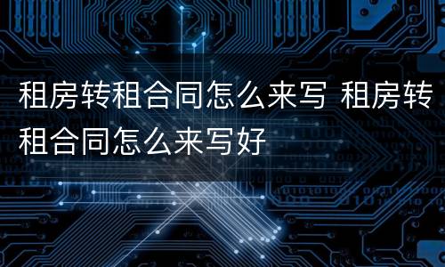 租房转租合同怎么来写 租房转租合同怎么来写好