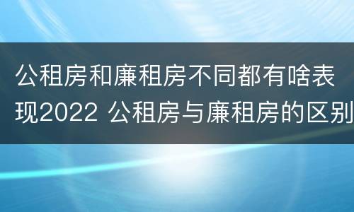 公租房和廉租房不同都有啥表现2022 公租房与廉租房的区别都在此,别再搞错了!