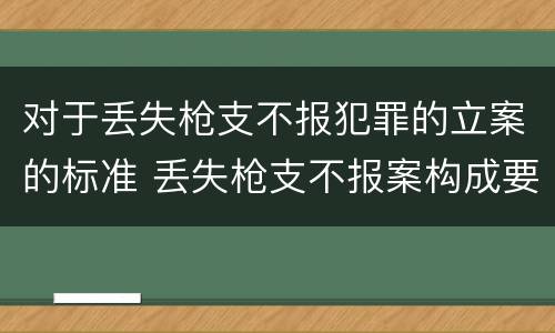 对于丢失枪支不报犯罪的立案的标准 丢失枪支不报案构成要件