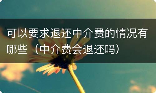可以要求退还中介费的情况有哪些（中介费会退还吗）