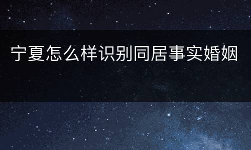 宁夏怎么样识别同居事实婚姻
