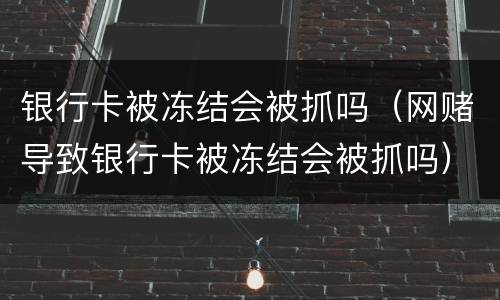 银行卡被冻结会被抓吗（网赌导致银行卡被冻结会被抓吗）