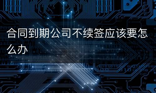 合同到期公司不续签应该要怎么办