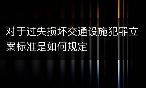 对于过失损坏交通设施犯罪立案标准是如何规定