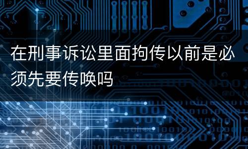 在刑事诉讼里面拘传以前是必须先要传唤吗