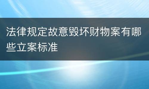 法律规定故意毁坏财物案有哪些立案标准