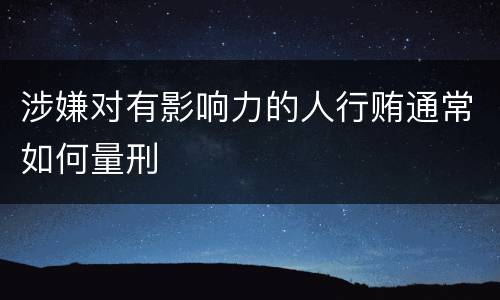 涉嫌对有影响力的人行贿通常如何量刑