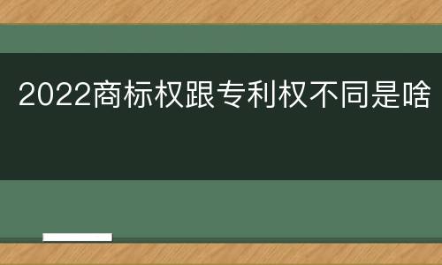 2022商标权跟专利权不同是啥