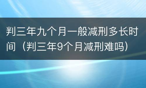 判三年九个月一般减刑多长时间（判三年9个月减刑难吗）