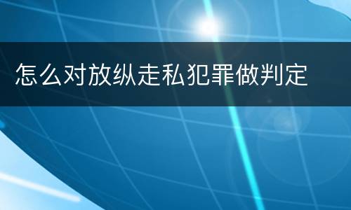 怎么对放纵走私犯罪做判定