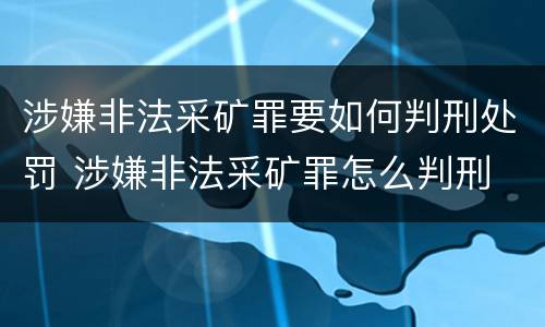 涉嫌非法采矿罪要如何判刑处罚 涉嫌非法采矿罪怎么判刑