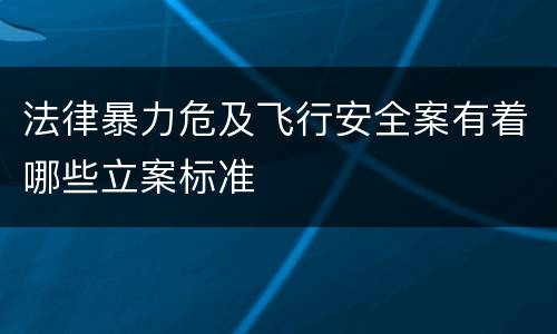 法律暴力危及飞行安全案有着哪些立案标准
